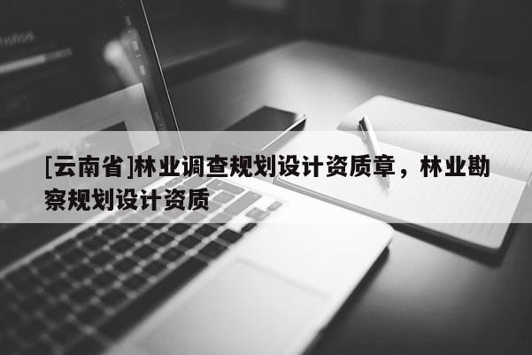 [云南省]林业调查规划设计资质章，林业勘察规划设计资质