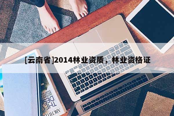 [云南省]2014林业资质，林业资格证