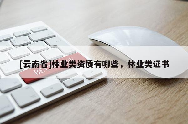[云南省]林业类资质有哪些，林业类证书