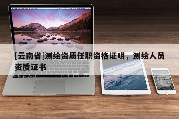 [云南省]测绘资质任职资格证明，测绘人员资质证书