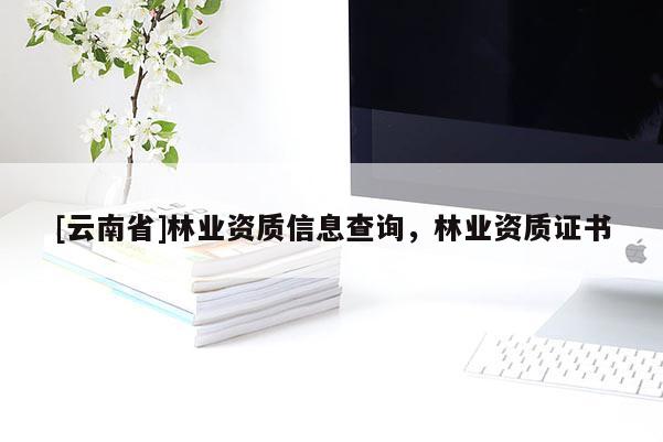 [云南省]林业资质信息查询，林业资质证书