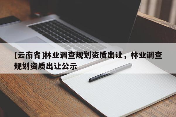 [云南省]林业调查规划资质出让，林业调查规划资质出让公示