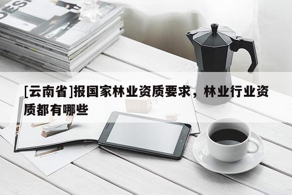 [云南省]报国家林业资质要求，林业行业资质都有哪些