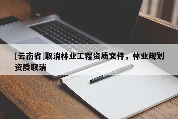 [云南省]取消林业工程资质文件，林业规划资质取消