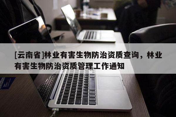 [云南省]林业有害生物防治资质查询，林业有害生物防治资质管理工作通知
