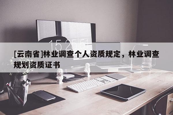 [云南省]林业调查个人资质规定，林业调查规划资质证书