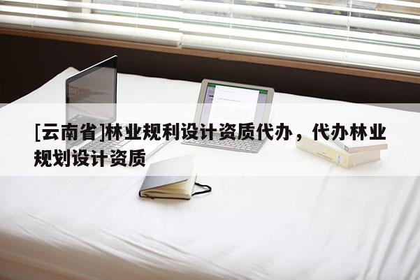 [云南省]林业规利设计资质代办，代办林业规划设计资质