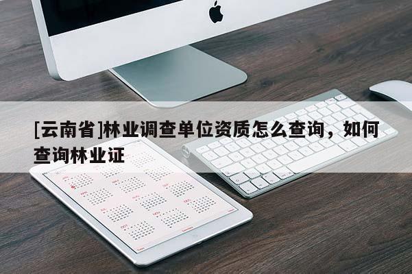 [云南省]林业调查单位资质怎么查询，如何查询林业证