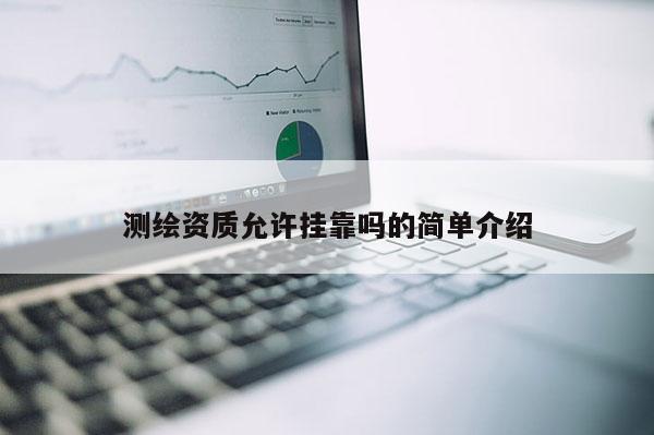 测绘资质允许挂靠吗的简单介绍