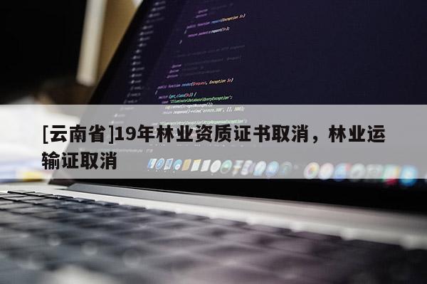 [云南省]19年林业资质证书取消，林业运输证取消