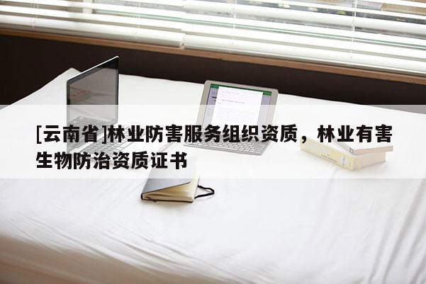 [云南省]林业防害服务组织资质，林业有害生物防治资质证书