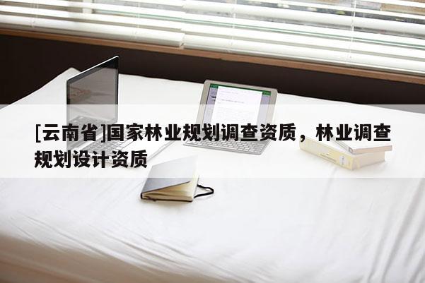 [云南省]国家林业规划调查资质，林业调查规划设计资质