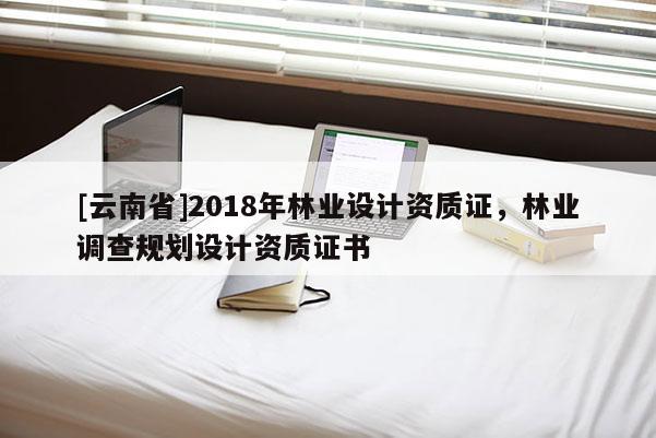 [云南省]2018年林业设计资质证，林业调查规划设计资质证书