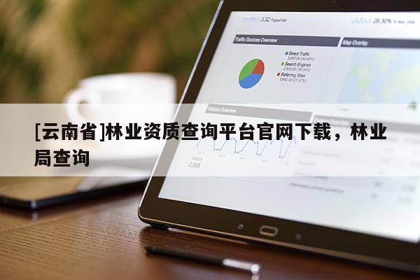 [云南省]林业资质查询平台官网下载，林业局查询