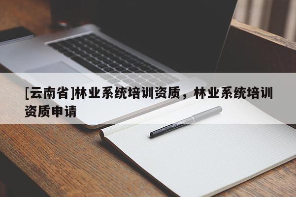 [云南省]林业系统培训资质，林业系统培训资质申请