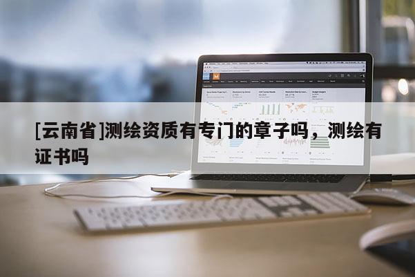 [云南省]测绘资质有专门的章子吗，测绘有证书吗