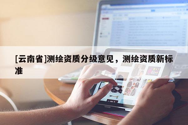 [云南省]测绘资质分级意见，测绘资质新标准