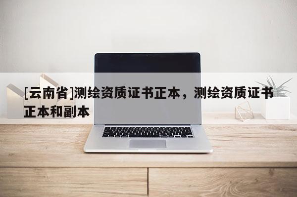 [云南省]测绘资质证书正本，测绘资质证书正本和副本