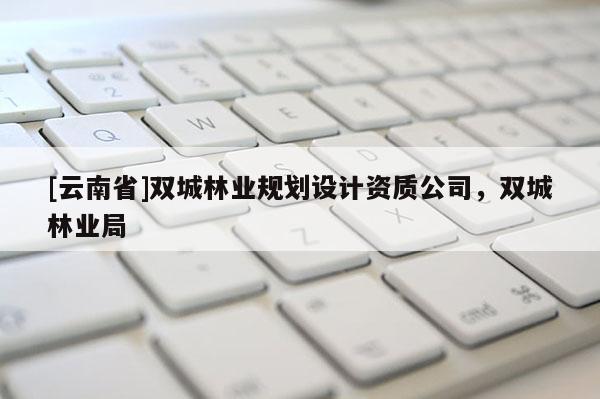 [云南省]双城林业规划设计资质公司，双城林业局