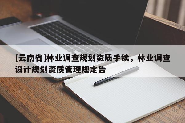 [云南省]林业调查规划资质手续，林业调查设计规划资质管理规定告