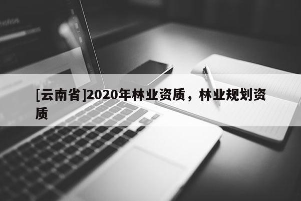 [云南省]2020年林业资质，林业规划资质