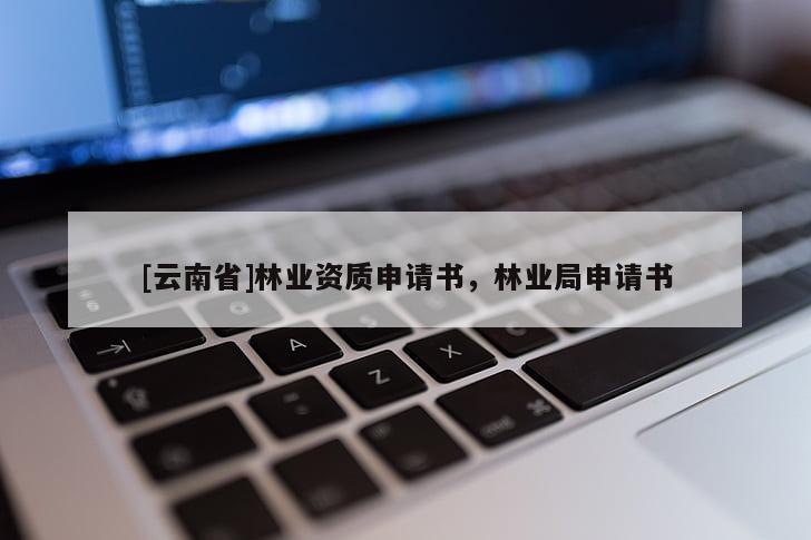 [云南省]林业资质申请书，林业局申请书