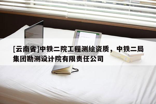 [云南省]中铁二院工程测绘资质，中铁二局集团勘测设计院有限责任公司
