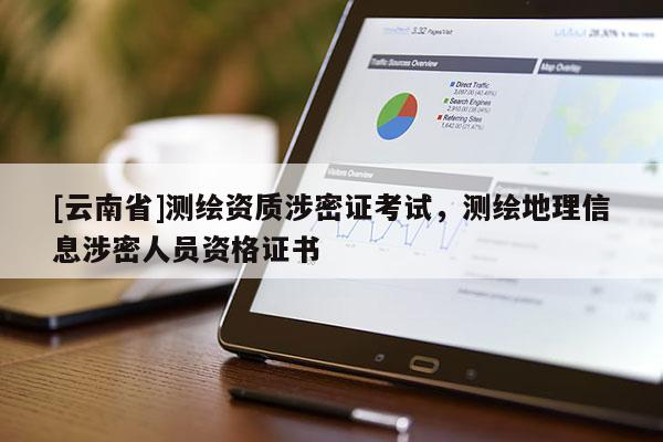[云南省]测绘资质涉密证考试，测绘地理信息涉密人员资格证书
