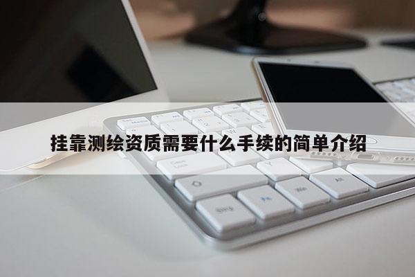 挂靠测绘资质需要什么手续的简单介绍