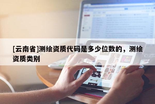 [云南省]测绘资质代码是多少位数的，测绘资质类别