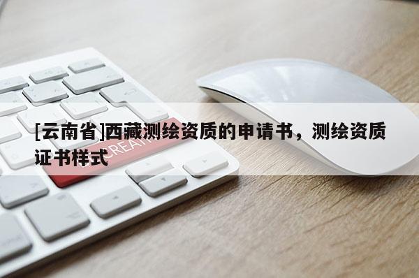 [云南省]西藏测绘资质的申请书，测绘资质证书样式