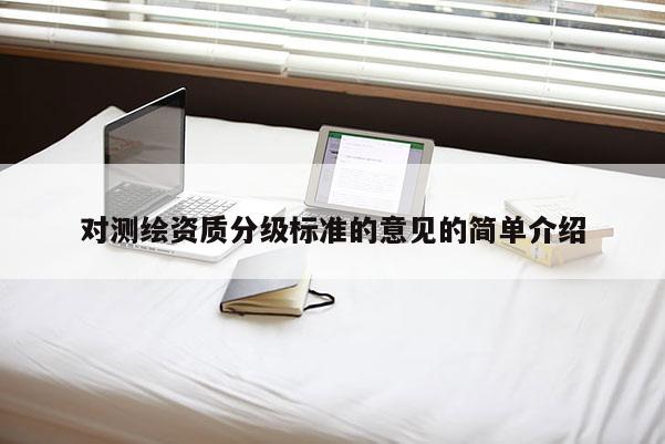 对测绘资质分级标准的意见的简单介绍