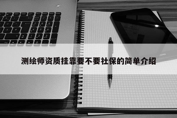 测绘师资质挂靠要不要社保的简单介绍