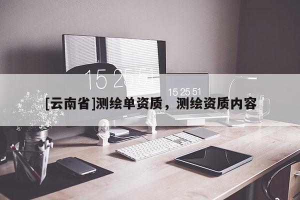 [云南省]测绘单资质，测绘资质内容