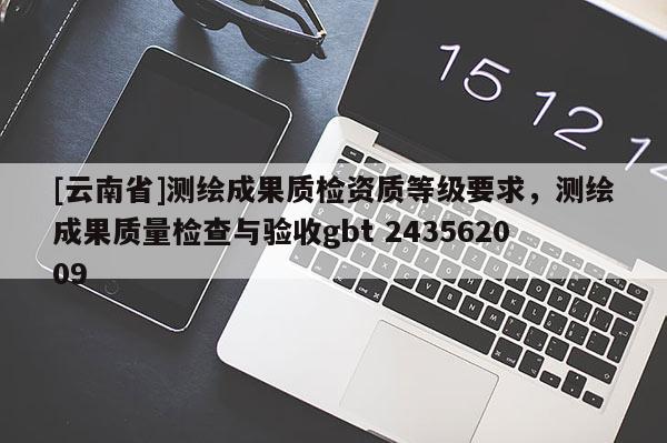 [云南省]测绘成果质检资质等级要求，测绘成果质量检查与验收gbt 243562009