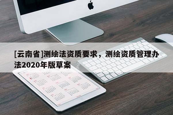 [云南省]测绘法资质要求，测绘资质管理办法2020年版草案