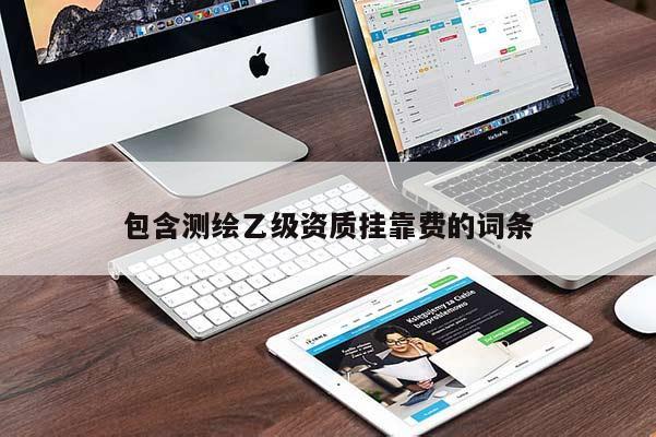 包含测绘乙级资质挂靠费的词条