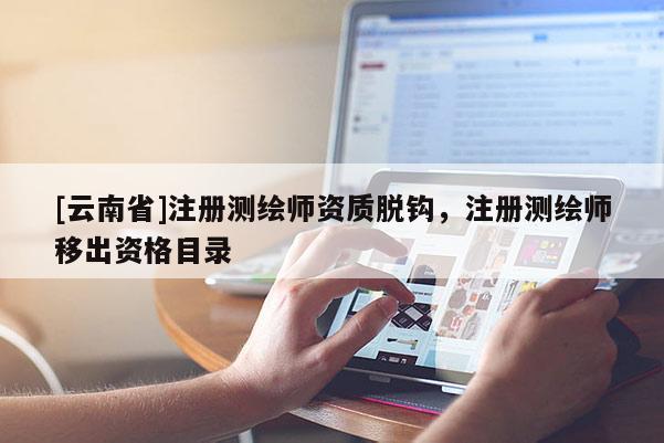 [云南省]注册测绘师资质脱钩，注册测绘师移出资格目录