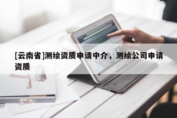 [云南省]测绘资质申请中介，测绘公司申请资质