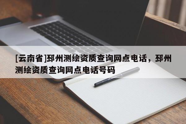 [云南省]邳州测绘资质查询网点电话，邳州测绘资质查询网点电话号码