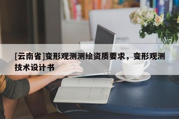 [云南省]变形观测测绘资质要求，变形观测技术设计书