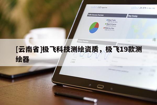 [云南省]极飞科技测绘资质，极飞19款测绘器