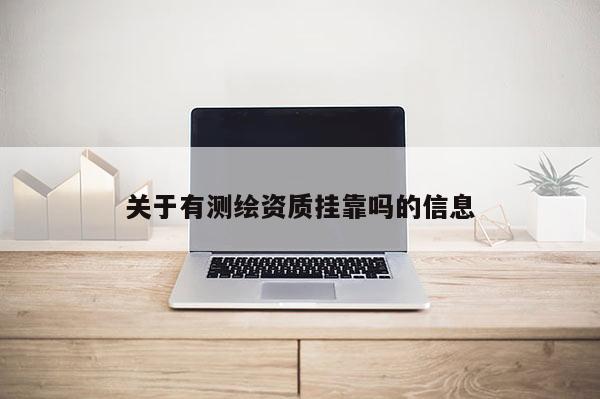 关于有测绘资质挂靠吗的信息