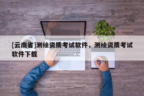 [云南省]测绘资质考试软件，测绘资质考试软件下载
