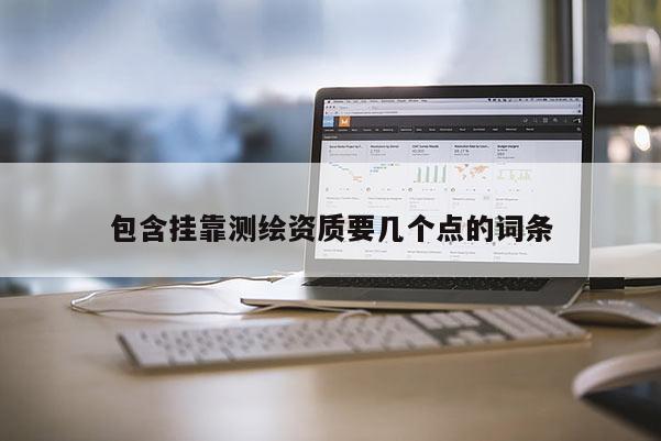 包含挂靠测绘资质要几个点的词条