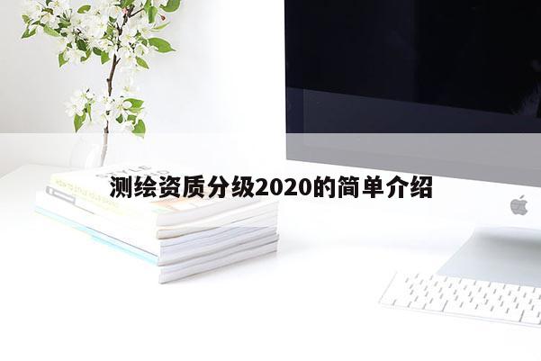 测绘资质分级2020的简单介绍