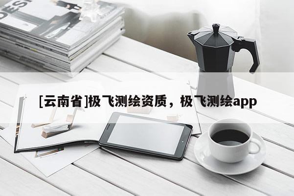 [云南省]极飞测绘资质，极飞测绘app