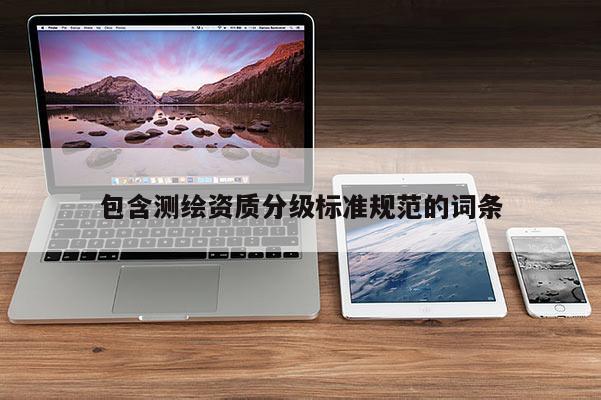 包含测绘资质分级标准规范的词条