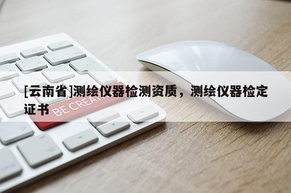 [云南省]测绘仪器检测资质，测绘仪器检定证书
