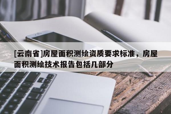 [云南省]房屋面积测绘资质要求标准，房屋面积测绘技术报告包括几部分
